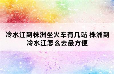 冷水江到株洲坐火车有几站 株洲到冷水江怎么去最方便